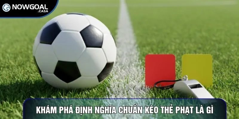 Khám phá định nghĩa chuẩn kèo thẻ phạt là gì